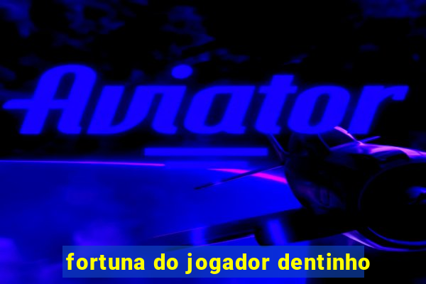 fortuna do jogador dentinho